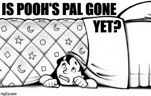 hiding | IS POOH'S PAL GONE YET? | image tagged in hiding | made w/ Imgflip meme maker