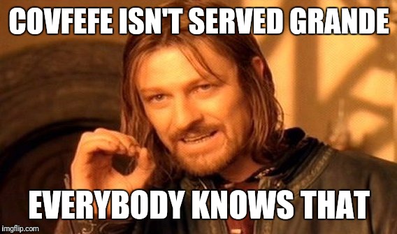 One Does Not Simply Meme | COVFEFE ISN'T SERVED GRANDE EVERYBODY KNOWS THAT | image tagged in memes,one does not simply | made w/ Imgflip meme maker