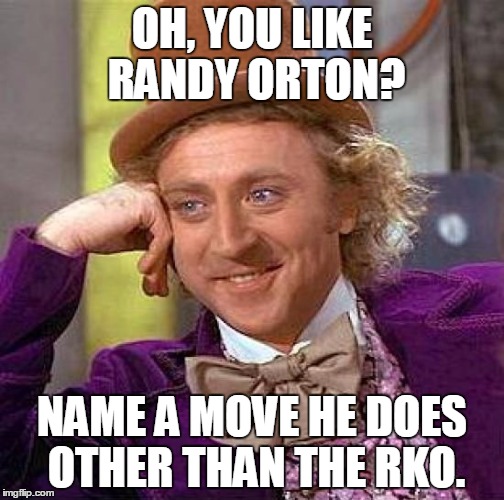 Usually music, but this time wrestling | OH, YOU LIKE RANDY ORTON? NAME A MOVE HE DOES OTHER THAN THE RKO. | image tagged in memes,creepy condescending wonka,funny,randy orton,rko,wwe | made w/ Imgflip meme maker