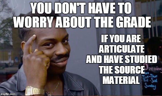 YOU DON'T HAVE TO WORRY ABOUT THE GRADE IF YOU ARE ARTICULATE AND HAVE STUDIED THE SOURCE MATERIAL | made w/ Imgflip meme maker