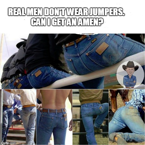 Real Men Don't Wear Jumpers | REAL MEN DON'T WEAR JUMPERS. CAN I GET AN AMEN? | image tagged in jumper | made w/ Imgflip meme maker