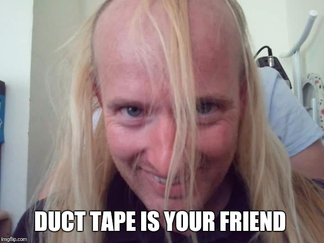 DUCT TAPE IS YOUR FRIEND | image tagged in duct tape is your friend | made w/ Imgflip meme maker