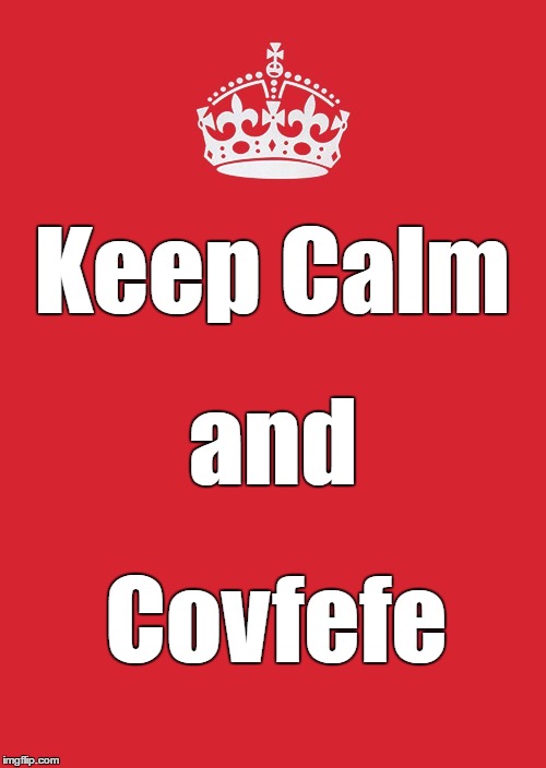 Keep Calm And Carry On Red Meme | Keep Calm; and; Covfefe | image tagged in memes,keep calm and carry on red | made w/ Imgflip meme maker