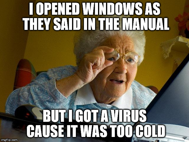 Grandma Finds The Internet | I OPENED WINDOWS AS THEY SAID IN THE MANUAL; BUT I GOT A VIRUS CAUSE IT WAS TOO COLD | image tagged in memes,grandma finds the internet | made w/ Imgflip meme maker