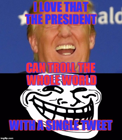 CovfefeYou've been trolled |  I LOVE THAT THE PRESIDENT; CAN TROLL THE WHOLE WORLD; WITH A SINGLE TWEET | image tagged in covfefe,trump laughing,troll face,memes | made w/ Imgflip meme maker