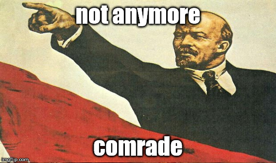 not anymore comrade | made w/ Imgflip meme maker