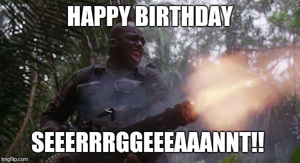 HAPPY BIRTHDAY; SEEERRRGGEEEAAANNT!! | image tagged in birthday,mac,predator,minigun | made w/ Imgflip meme maker