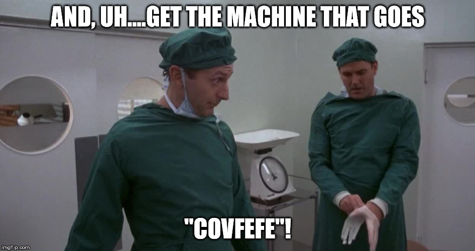 AND, UH....GET THE MACHINE THAT GOES; "COVFEFE"! | image tagged in covfefe | made w/ Imgflip meme maker