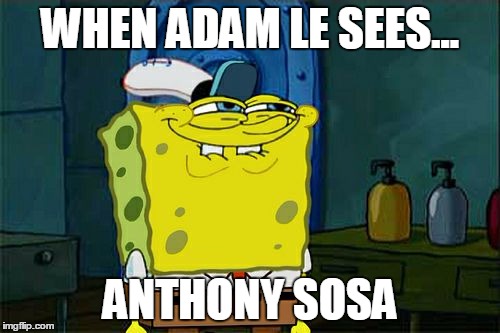 Don't You Squidward Meme | WHEN ADAM LE SEES... ANTHONY SOSA | image tagged in memes,dont you squidward | made w/ Imgflip meme maker