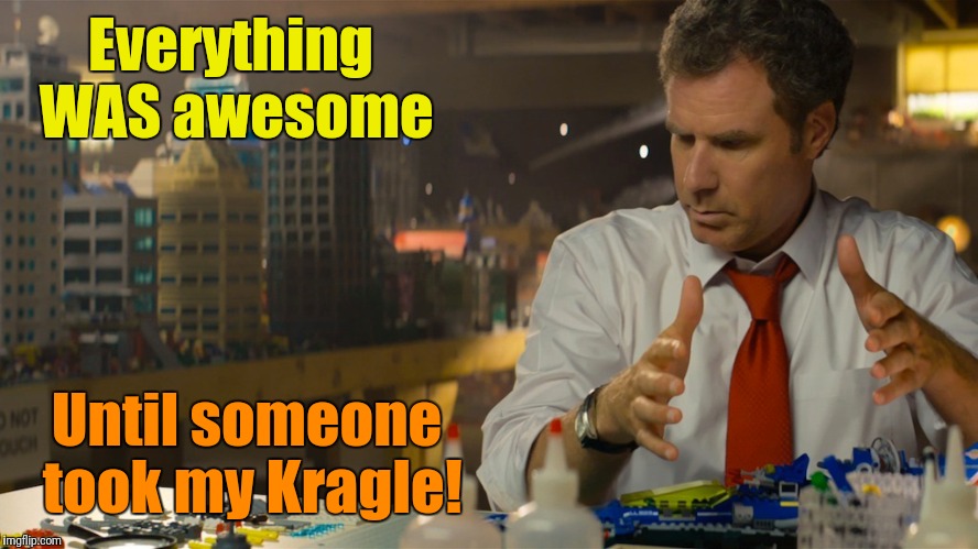 Everything WAS awesome Until someone took my Kragle! | made w/ Imgflip meme maker