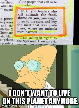 Buy the meat at the store where no animals were harmed | I DON'T WANT TO LIVE ON THIS PLANET ANYMORE. | image tagged in i don't want to live on this planet anymore,hunting,meat,grocery store,no animals were harmed | made w/ Imgflip meme maker