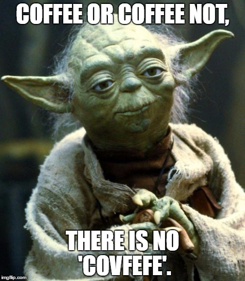Star Wars Yoda Meme | COFFEE OR COFFEE NOT, THERE IS NO 'COVFEFE'. | image tagged in memes,star wars yoda | made w/ Imgflip meme maker