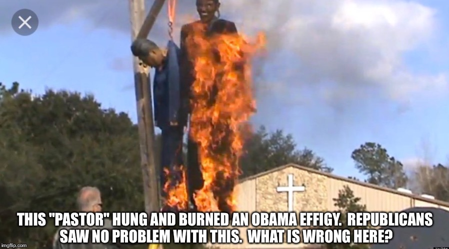 Hypocrisy  | THIS "PASTOR" HUNG AND BURNED AN OBAMA EFFIGY.  REPUBLICANS SAW NO PROBLEM WITH THIS.  WHAT IS WRONG HERE? | image tagged in fake outrage | made w/ Imgflip meme maker