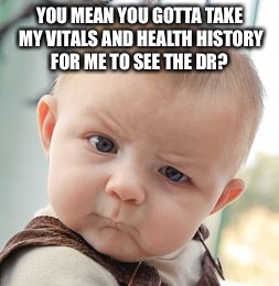 Skeptical Baby | YOU MEAN YOU GOTTA TAKE MY VITALS AND HEALTH HISTORY FOR ME TO SEE THE DR? | image tagged in memes,skeptical baby | made w/ Imgflip meme maker