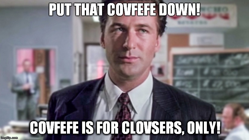 Covfefe is for clovsers. | PUT THAT COVFEFE DOWN! COVFEFE IS FOR CLOVSERS, ONLY! | image tagged in covfefe,alec baldwin | made w/ Imgflip meme maker