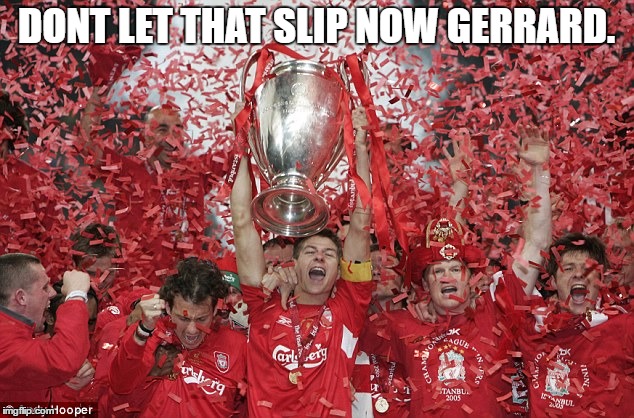 Dont let that slip now | DONT LET THAT SLIP NOW GERRARD. | image tagged in dont let that slip now | made w/ Imgflip meme maker