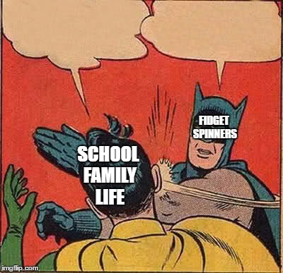 When you get your first fidget spinner | FIDGET SPINNERS; SCHOOL FAMILY LIFE | image tagged in memes,batman slapping robin,fidget spinners | made w/ Imgflip meme maker