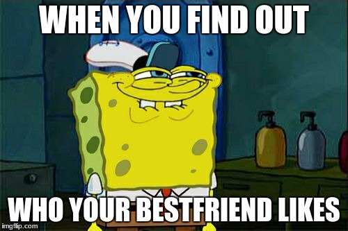 Don't You Squidward | WHEN YOU FIND OUT; WHO YOUR BESTFRIEND LIKES | image tagged in memes,dont you squidward | made w/ Imgflip meme maker