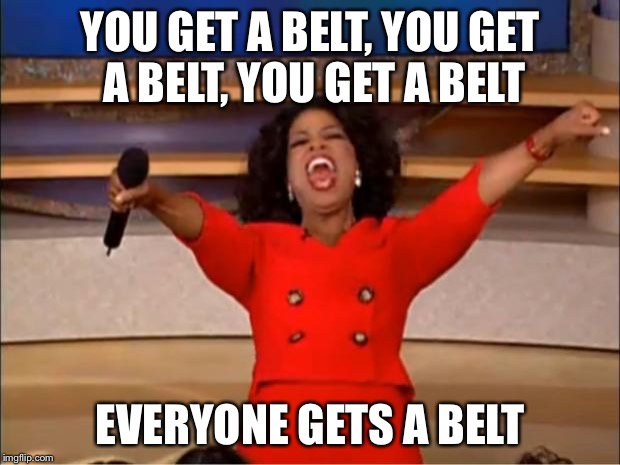 Oprah You Get A Meme | YOU GET A BELT, YOU GET A BELT, YOU GET A BELT; EVERYONE GETS A BELT | image tagged in memes,oprah you get a | made w/ Imgflip meme maker