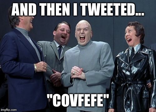 Laughing Villains | AND THEN I TWEETED... "COVFEFE" | image tagged in memes,laughing villains | made w/ Imgflip meme maker