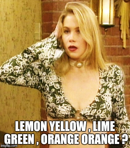 Kelly Bundy | LEMON YELLOW , LIME GREEN , ORANGE ORANGE ? | image tagged in kelly bundy | made w/ Imgflip meme maker