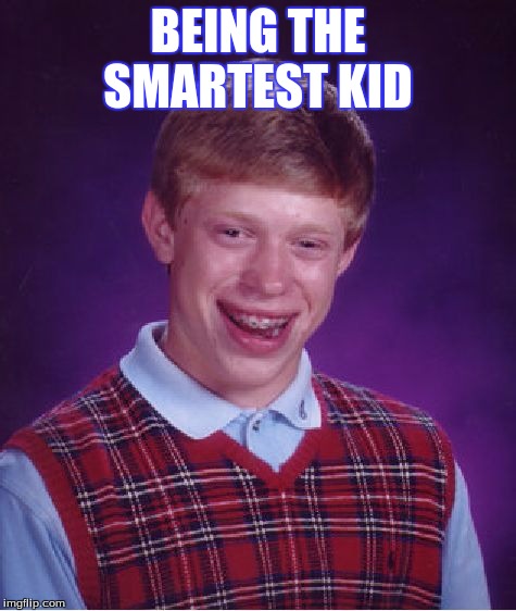 Bad Luck Brian Meme | BEING THE SMARTEST KID | image tagged in memes,bad luck brian | made w/ Imgflip meme maker