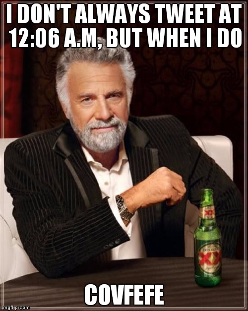 The Most Interesting Man In The World Meme | I DON'T ALWAYS TWEET AT 12:06 A.M, BUT WHEN I DO; COVFEFE | image tagged in memes,the most interesting man in the world | made w/ Imgflip meme maker