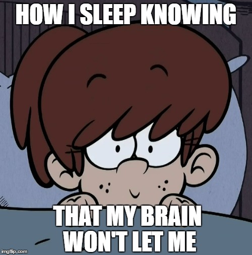 Lynn Loud knows my problem | HOW I SLEEP KNOWING; THAT MY BRAIN WON'T LET ME | image tagged in the loud house,sleepy,brain,exhausted,memes,nickelodeon | made w/ Imgflip meme maker