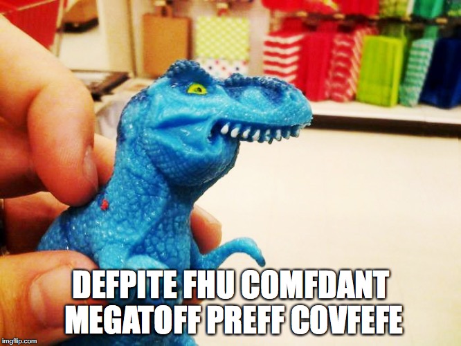 Trumposaurus | DEFPITE FHU COMFDANT MEGATOFF PREFF COVFEFE | image tagged in furafic fark,dinosaur,donald trump,covfefe,twitter | made w/ Imgflip meme maker