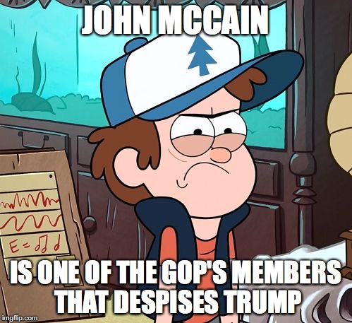 John McCain Currently | JOHN MCCAIN IS ONE OF THE GOP'S MEMBERS THAT DESPISES TRUMP | image tagged in angry dipper,memes,john mccain | made w/ Imgflip meme maker
