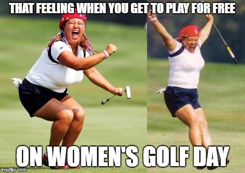 Womens Golf Day- Play FREE |  THAT FEELING WHEN YOU GET TO PLAY FOR FREE; ON WOMEN'S GOLF DAY | image tagged in womens golf,golf,pga tour,pga,women,golf celebration | made w/ Imgflip meme maker