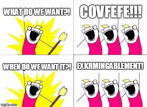 What Do We Want Meme | WHAT DO WE WANT?! COVFEFE!!! EXKRMINGABLEMENT! WHEN DO WE WANT IT?! | image tagged in memes,what do we want,covfefe | made w/ Imgflip meme maker