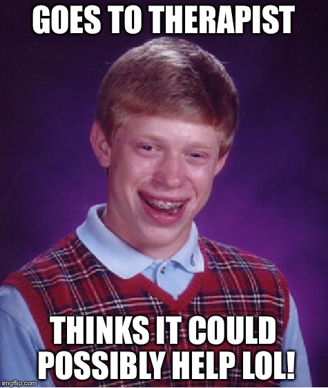 Bad Luck Brian Meme | GOES TO THERAPIST THINKS IT COULD POSSIBLY HELP LOL! | image tagged in memes,bad luck brian | made w/ Imgflip meme maker