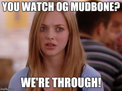 Caught watching og | YOU WATCH OG MUDBONE? WE'RE THROUGH! | image tagged in memes,omg karen | made w/ Imgflip meme maker