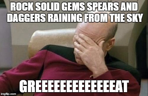 Captain Picard Facepalm Meme | ROCK SOLID GEMS SPEARS AND DAGGERS
RAINING FROM THE SKY; GREEEEEEEEEEEEEAT | image tagged in memes,captain picard facepalm | made w/ Imgflip meme maker