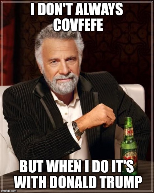 The Most Interesting Man In The World | I DON'T ALWAYS COVFEFE; BUT WHEN I DO IT'S WITH DONALD TRUMP | image tagged in memes,the most interesting man in the world | made w/ Imgflip meme maker