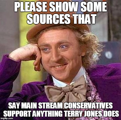 Creepy Condescending Wonka Meme | PLEASE SHOW SOME SOURCES THAT SAY MAIN STREAM CONSERVATIVES SUPPORT ANYTHING TERRY JONES DOES | image tagged in memes,creepy condescending wonka | made w/ Imgflip meme maker