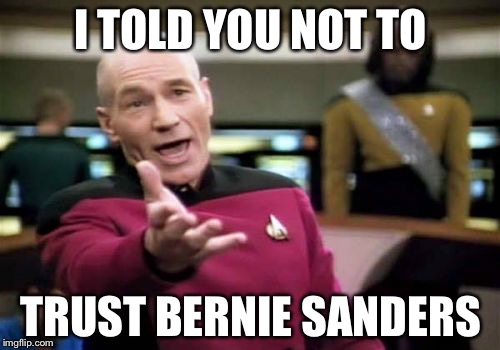 Picard Wtf Meme | I TOLD YOU NOT TO TRUST BERNIE SANDERS | image tagged in memes,picard wtf | made w/ Imgflip meme maker