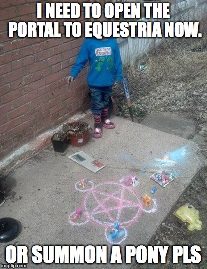 Girl Summoning Ponies MLP | I NEED TO OPEN THE PORTAL TO EQUESTRIA NOW. OR SUMMON A PONY PLS | image tagged in girl summoning ponies mlp | made w/ Imgflip meme maker