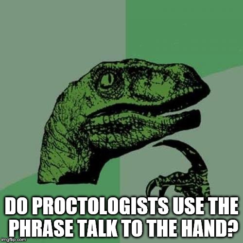 Philosoraptor Meme | DO PROCTOLOGISTS USE THE PHRASE TALK TO THE HAND? | image tagged in memes,philosoraptor | made w/ Imgflip meme maker