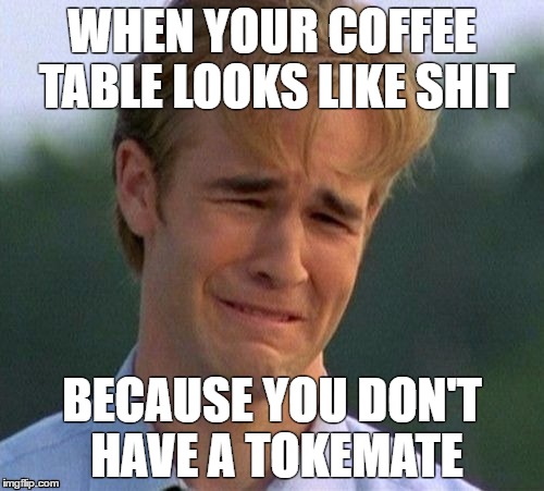 1990s First World Problems Meme | WHEN YOUR COFFEE TABLE LOOKS LIKE SHIT; BECAUSE YOU DON'T HAVE A TOKEMATE | image tagged in memes,1990s first world problems | made w/ Imgflip meme maker