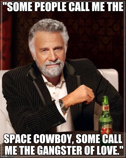 The Most Interesting Man In The World | "SOME PEOPLE CALL ME THE; SPACE COWBOY, SOME CALL ME THE GANGSTER OF LOVE." | image tagged in memes,the most interesting man in the world | made w/ Imgflip meme maker