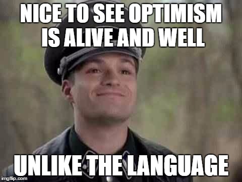 NICE TO SEE OPTIMISM IS ALIVE AND WELL UNLIKE THE LANGUAGE | made w/ Imgflip meme maker