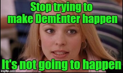 DemEnter is an attempt to Co-Opt the Green Revolution. F#ck the DNC  | Stop trying to make DemEnter happen; It's not going to happen | image tagged in stop trying to make fetch happen,green party,democrat party,political | made w/ Imgflip meme maker