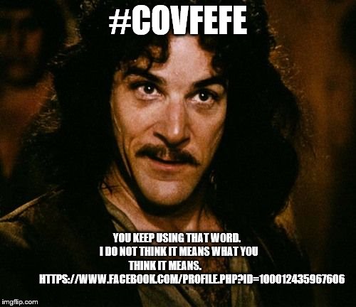You keep using that word | #COVFEFE; YOU KEEP USING THAT WORD.
 I DO NOT THINK IT MEANS WHAT YOU THINK IT MEANS.                             HTTPS://WWW.FACEBOOK.COM/PROFILE.PHP?ID=100012435967606 | image tagged in you keep using that word | made w/ Imgflip meme maker