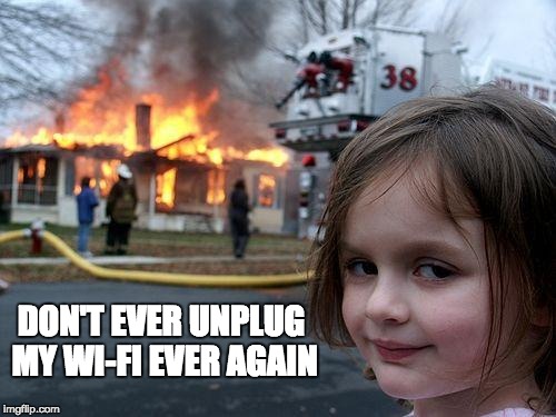 Disaster Girl | DON'T EVER UNPLUG MY WI-FI EVER AGAIN | image tagged in memes,disaster girl | made w/ Imgflip meme maker