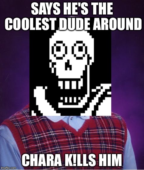 Bad luck Papyrus | SAYS HE'S THE COOLEST DUDE AROUND; CHARA K!LLS HIM | image tagged in memes,papyrus,bad luck brian | made w/ Imgflip meme maker