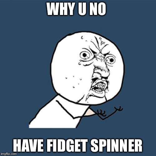 Y U No Meme | WHY U NO; HAVE FIDGET SPINNER | image tagged in memes,y u no | made w/ Imgflip meme maker