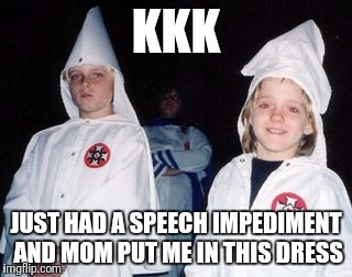 Kool Kid Klan | KKK; JUST HAD A SPEECH IMPEDIMENT AND MOM PUT ME IN THIS DRESS | image tagged in memes,kool kid klan | made w/ Imgflip meme maker