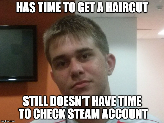 Still Doesn't Have Time To Check Steam Account | HAS TIME TO GET A HAIRCUT; STILL DOESN'T HAVE TIME TO CHECK STEAM ACCOUNT | image tagged in still doesn't have time to check steam account | made w/ Imgflip meme maker